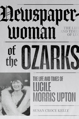 Newspaperwoman of the Ozarks: The Life and Times of Lucile Morris Upton Cover Image