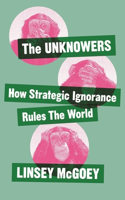 The Unknowers: How Strategic Ignorance Rules the World Cover Image