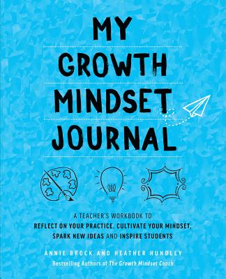 My Growth Mindset Journal: A Teacher's Workbook to Reflect on Your Practice, Cultivate Your Mindset, Spark New Ideas and Inspire Students (Growth Mindset for Teachers) cover