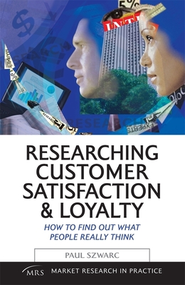 Researching Customer Satisfaction and Loyalty: How to Find Out What People Really Think (Market Research in Practice) By Paul Szwarc Cover Image