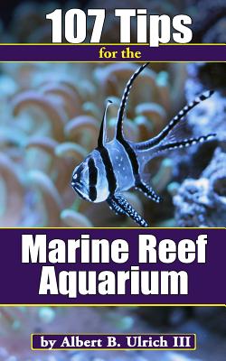 107 Tips for the Marine Reef Aquarium By III Ulrich, Albert B. Cover Image