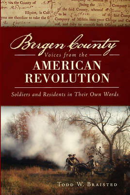 Bergen County Voices from the American Revolution:: Soldiers and Residents in Their Own Words (Military) By Todd W. Braisted Cover Image