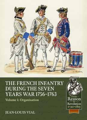 French Infantry During the Seven Years War 1756-1763 Volume 1: Organisation (From Reason to Revolution)