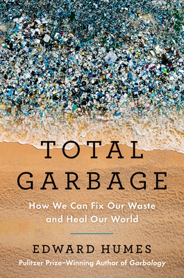 Total Garbage: How We Can Fix Our Waste and Heal Our World By Edward Humes Cover Image
