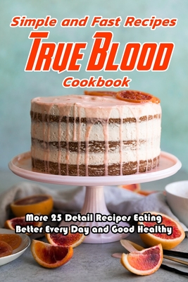 Simple and Fast Recipes True Blood Cookbook: More 25 Detail Recipes Eating Better Every Day and Good Healthy: True Blood Cookbook By Jonathon Spradlin Cover Image