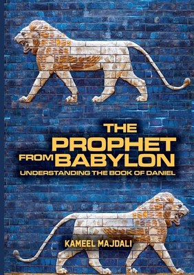 The Prophet From Babylon: Understanding The Book Of Daniel