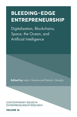 Bleeding-Edge Entrepreneurship: Digitalization, Blockchains, Space, the Ocean, and Artificial Intelligence (Contemporary Issues in Entrepreneurship Research) By João J. Ferreira (Editor), Patrick J. Murphy (Editor) Cover Image