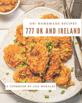 Oh! 777 Homemade UK and Ireland Recipes: I Love Homemade UK and Ireland Cookbook! By Lisa Morales Cover Image