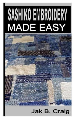 Sashiko Embroidery Made Easy By Jak B. Craig Cover Image
