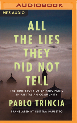 All the Lies They Did Not Tell: The True Story of Satanic Panic in an Italian Community By Pablo Trincia, Adam Barr (Read by), Elettra Pauletto (Translator) Cover Image