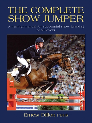 The Complete Show Jumper: A Training Manual for Successful Show Jumping at All Levels Cover Image