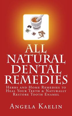 All Natural Dental Remedies: Herbs and Home Remedies to Heal Your Teeth & Naturally Restore Tooth Enamel Cover Image