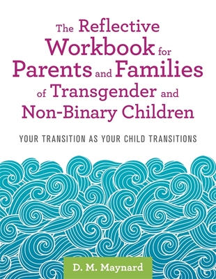The Reflective Workbook for Parents and Families of Transgender and Non-Binary Children: Your Transition as Your Child Transitions By D. M. Maynard Cover Image