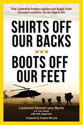 Shirts Off Our Backs, Boots Off Our Feet: How Leadership Enables Logistics and Supply Chain Execution and Gives You the Edge to Win Cover Image