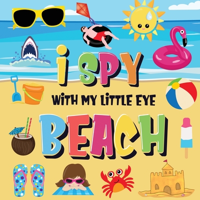 I Spy With My Little Eye - Beach: Can You Find the Bikini, Towel and Ice Cream? A Fun Search and Find at the Seaside Summer Game for Kids 2-4! Cover Image