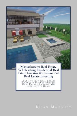 Massachusetts Real Estate Wholesaling Residential Real Estate Investor & Commercial Real Estate Investing: Learn to Buy Real Estate Finance & Find Who By Brian Mahoney Cover Image