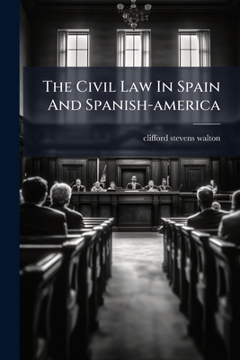 The Civil Law In Spain And Spanish-america By Clifford Stevens Walton Cover Image
