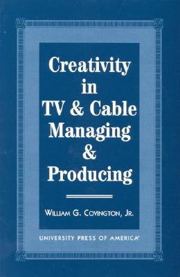 Creativity in TV & Cable Managing & Producing By William G. Covington Cover Image