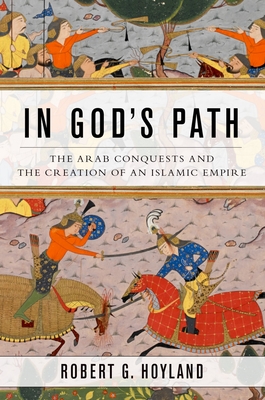 In God's Path: The Arab Conquests and the Creation of an Islamic Empire (Ancient Warfare and Civilization) Cover Image