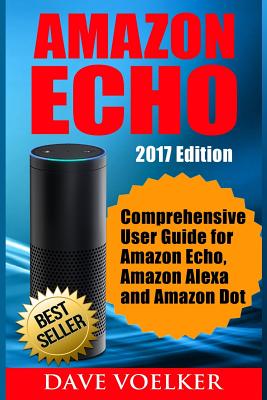 Amazon Echo: 2017 Edition- Comprehensive User Guide for Amazon Echo, Amazon Alexa and Amazon Dot Cover Image