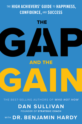 The Gap and The Gain: The High Achievers' Guide to Happiness, Confidence, and Success By Dan Sullivan, Dr. Benjamin Hardy Cover Image