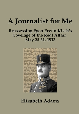 A Journalist for Me: Reassessing Egon Erwin Kisch's Coverage of the Redl Affair, May 25-31, 1913 Cover Image