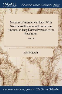 Memoirs of an American Lady: With Sketches of Manners and Scenery in America, as They Existed Previous to the Revolution; VOL. II By Anne Grant Cover Image