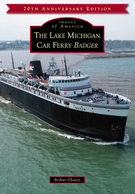 The Lake Michigan Car Ferry Badger By Arthur Chavez Cover Image