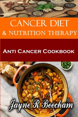 Anti Cancer Living. Diet And Nutrition Therapy: Anti Cancer Cookbook By Jayne R. Beecham Cover Image
