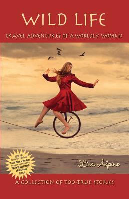 Wild Life: Travel Adventures of a Worldly Woman By Lisa Alpine Cover Image