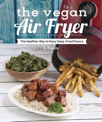 The Vegan Air Fryer: The Healthier Way to Enjoy Deep-Fried Flavors By JL Fields Cover Image
