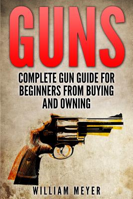 Guns: Complete Gun Guide For Beginners from Buying and Owning ...