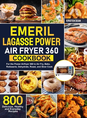 Emeril Lagasse Power Air Fryer 360 Cookbook: 800 Delicious, Healthy and Everyday Recipes For the Power Airfryer 360 to Air Fry, Bake, Rotisserie, Dehy By Kristen Dean Cover Image