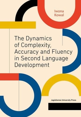 The Dynamics of Complexity, Accuracy and Fluency in Second Language Development By Iwona Kowal Cover Image
