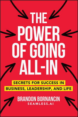 The Power of Going All-In: Secrets for Success in Business, Leadership, and Life By Brandon Bornancin Cover Image
