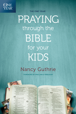 The One Year Praying Through the Bible for Your Kids By Nancy Guthrie, Sinclair B. Ferguson (Foreword by) Cover Image