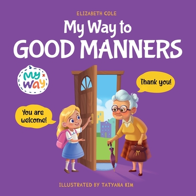 My Way to Good Manners: Kids Book about Manners, Etiquette and Behavior that Teaches Children Social Skills, Respect and Kindness, Ages 3 to 1 By Elizabeth Cole Cover Image