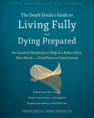 The Death Doula's Guide to Living Fully and Dying Prepared: An Essential Workbook to Help You Reflect Back, Plan Ahead, and Find Peace on Your Journey By Francesca Lynn Arnoldy Cover Image