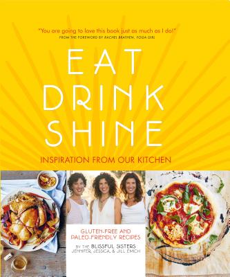 Eat Drink Shine: Inspiration from Our Kitchen: Gluten-free and Paleo-friendly Recipes by the Blissful Sisters Cover Image