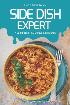 Side Dish Expert - A Cookbook of 50 Unique Side Dishes: Great Recipes to Complement Your Main Entree By Nancy Silverman Cover Image