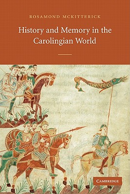 History and Memory in the Carolingian World By Rosamond McKitterick Cover Image