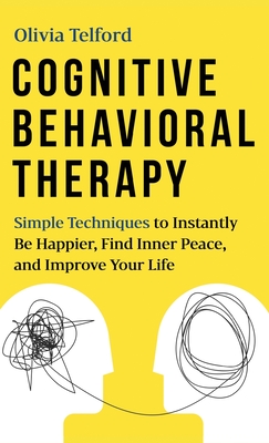 Cognitive Behavioral Therapy: Simple Techniques to Instantly Overcome Depression, Relieve Anxiety, and Rewire Your Brain Cover Image