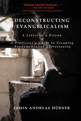 Deconstructing Evangelicalism: A Letter to a Friend and a Professor's Guide to Escaping Fundamentalist Christianity