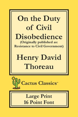 On the Duty of Civil Disobedience (Cactus Classics Large Print): Resistance to Civil Government; 16 Point Font; Large Text; Large Type By Henry David Thoreau, Marc Cactus, Cactus Publishing Inc (Prepared by) Cover Image