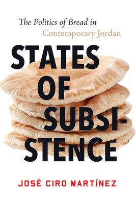 States of Subsistence: The Politics of Bread in Contemporary Jordan (Stanford Studies in Middle Eastern and Islamic Societies and)