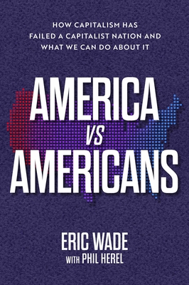 America vs. Americans: How Capitalism Has Failed a Capitalist Nation and What We Can Do About It Cover Image