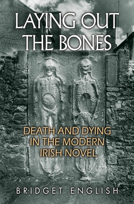 Laying Out the Bones: Death and Dying in the Modern Irish Novel (Irish Studies)