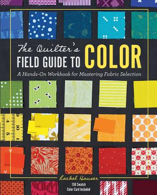 The Quilter's Field Guide to Color: A Hands-On Workbook for Mastering Fabric Selection By Rachel Hauser Cover Image