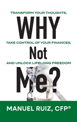 Why Not Me?: Transform Your Thoughts, Take Control of Your Finances, and Unlock Lifelong Freedom By Cfp(r) Manuel Ruiz Cover Image