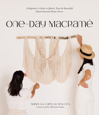 One-Day Macramé: A Beginner’s Guide to Quick, Easy & Beautiful Hand-Knotted Home Decor By Mariela Artigues, Carolina Artigues Cover Image